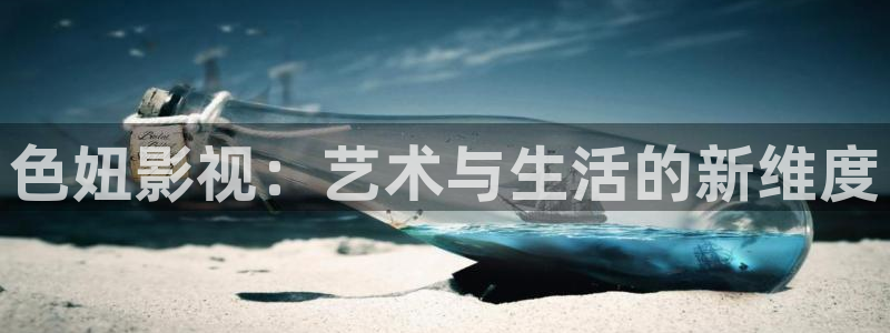 青柠影院免费观看高清：色妞影视：艺术与生活的新维度