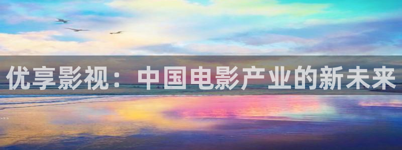青柠免费私人影院：优享影视：中国电影产业的新未来