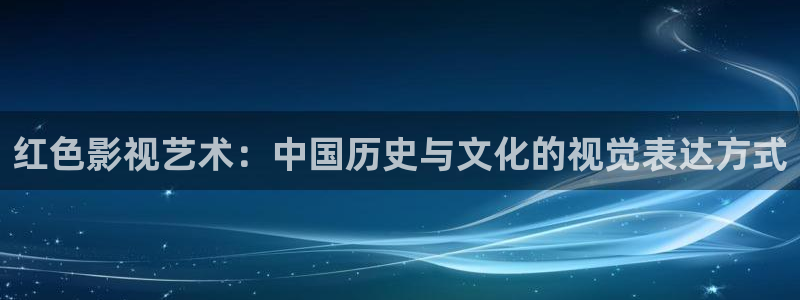 青柠电影在线：红色影视艺术：中国历史与文化的视觉表达方式
