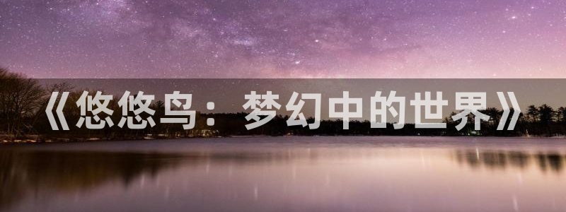 青柠影视在线播放：《悠悠鸟：梦幻中的世界》
