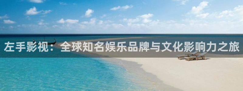 青柠电影院免费观看电视剧：左手影视：全球知名娱乐品牌与文化影响力之旅